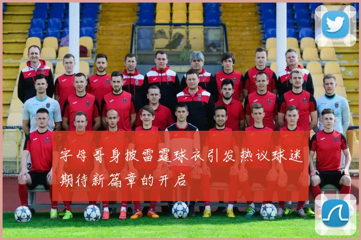字母哥身披雷霆球衣引发热议球迷期待新篇章的开启