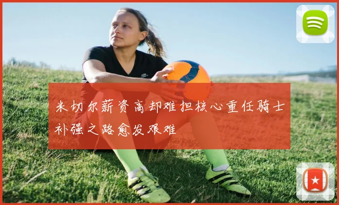 米切尔薪资高却难担核心重任骑士补强之路愈发艰难