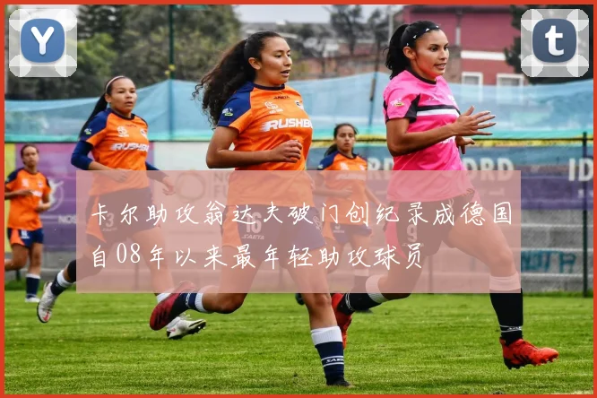 卡尔助攻翁达夫破门创纪录成德国自08年以来最年轻助攻球员