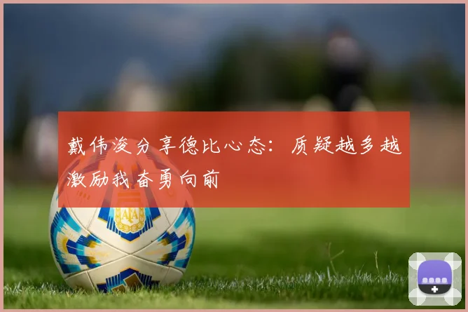 戴伟浚分享德比心态：质疑越多越激励我奋勇向前