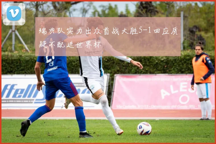 瑞典队实力出众首战大胜5-1回应质疑不配进世界杯
