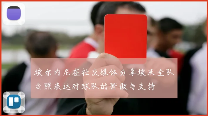 埃尔内尼在社交媒体分享埃及全队合照表达对球队的骄傲与支持