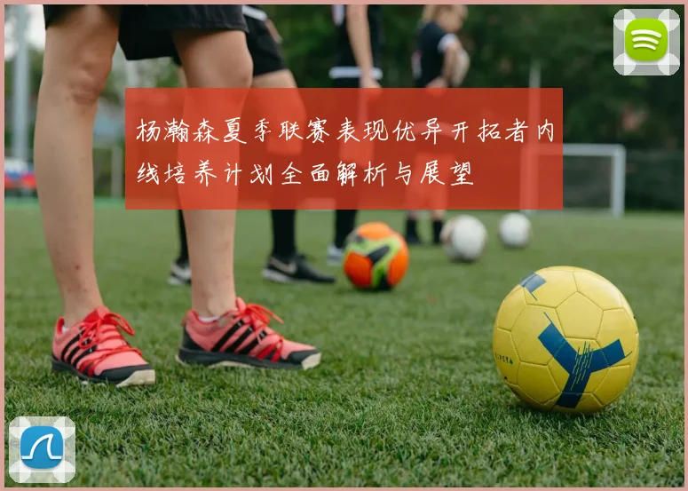 杨瀚森夏季联赛表现优异开拓者内线培养计划全面解析与展望
