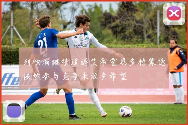 利物浦继续追逐艾希霍恩多特蒙德依然参与竞争未放弃希望