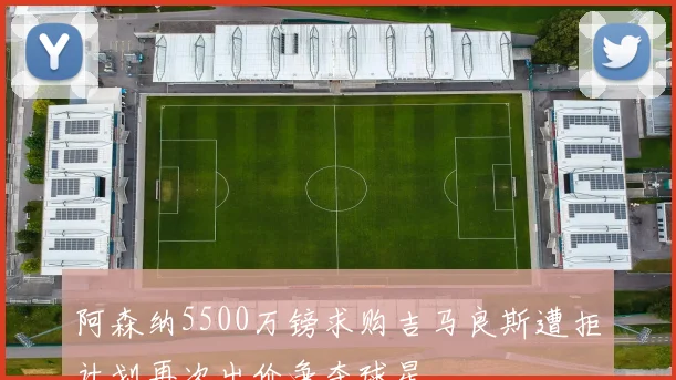 阿森纳5500万镑求购吉马良斯遭拒计划再次出价争夺球星