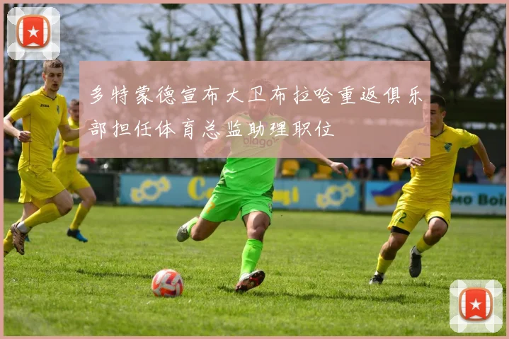 多特蒙德宣布大卫布拉哈重返俱乐部担任体育总监助理职位