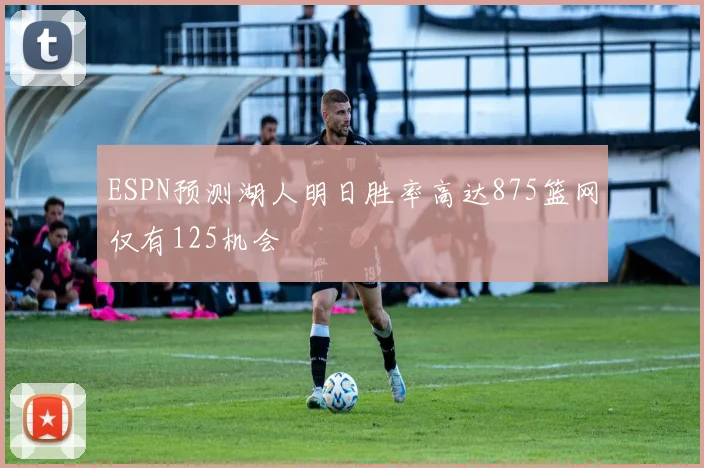 ESPN预测湖人明日胜率高达875篮网仅有125机会