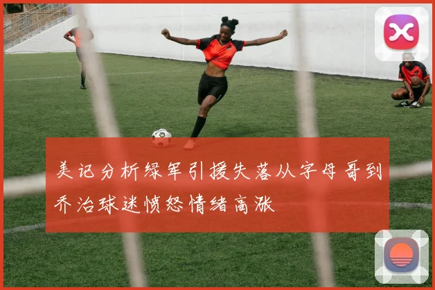 美记分析绿军引援失落从字母哥到乔治球迷愤怒情绪高涨